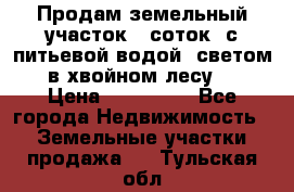 Продам земельный участок 6 соток, с питьевой водой, светом  в хвойном лесу . › Цена ­ 600 000 - Все города Недвижимость » Земельные участки продажа   . Тульская обл.